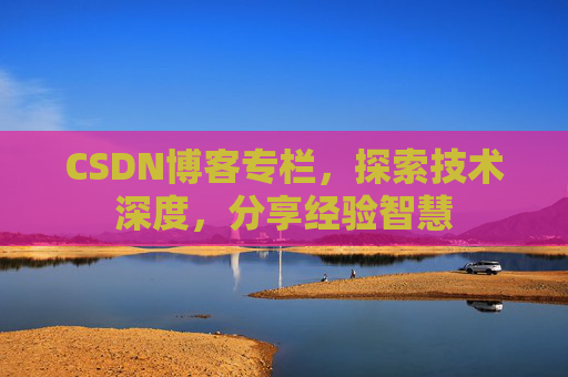 CSDN博客专栏，探索技术深度，分享经验智慧
