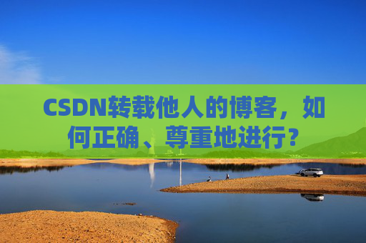 CSDN转载他人的博客，如何正确、尊重地进行？