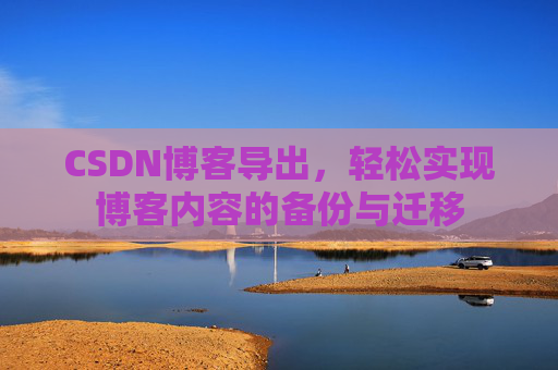 CSDN博客导出，轻松实现博客内容的备份与迁移