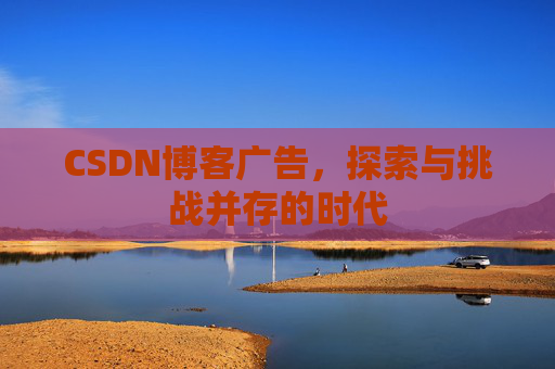 CSDN博客广告，探索与挑战并存的时代