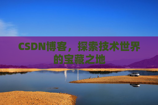 CSDN博客，探索技术世界的宝藏之地