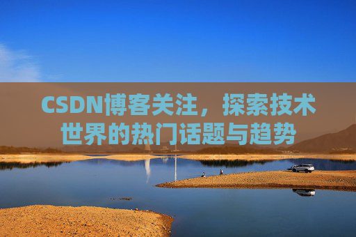 CSDN博客关注，探索技术世界的热门话题与趋势