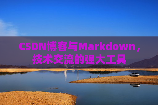 CSDN博客与Markdown,技术交流的强大工具