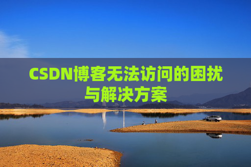CSDN博客无法访问的困扰与解决方案